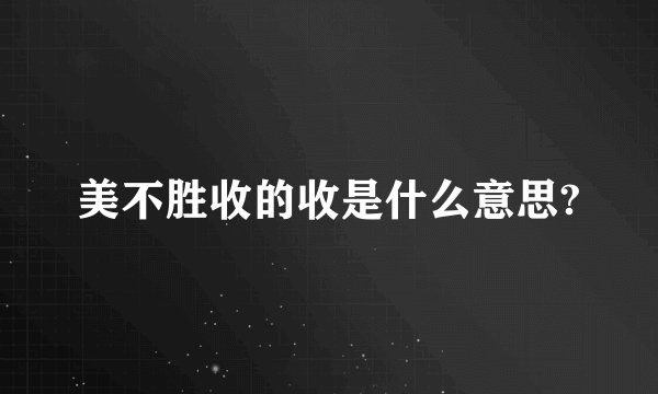 美不胜收的收是什么意思?