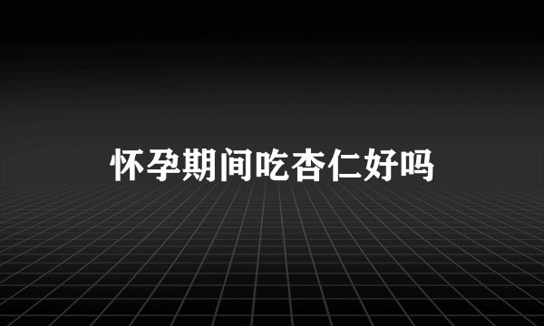 怀孕期间吃杏仁好吗