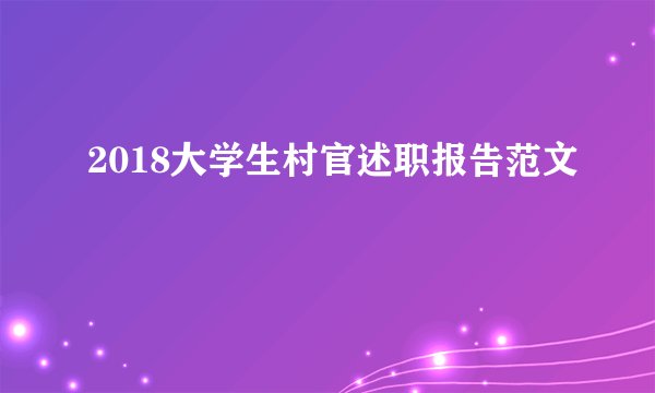 2018大学生村官述职报告范文