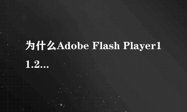 为什么Adobe Flash Player11.2总是安装失败呢？