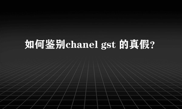 如何鉴别chanel gst 的真假？
