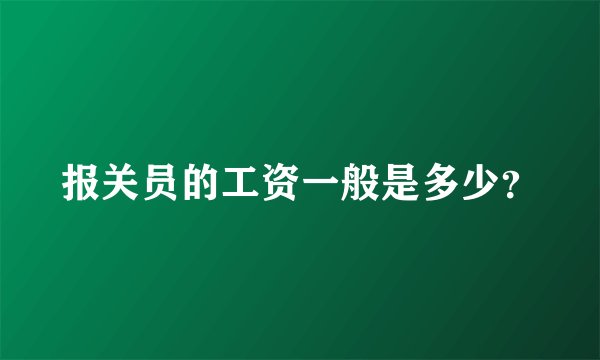 报关员的工资一般是多少？