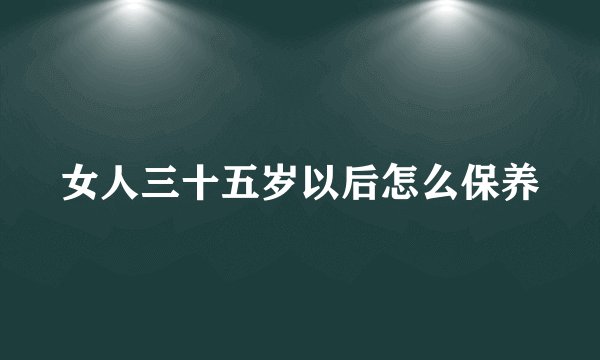 女人三十五岁以后怎么保养