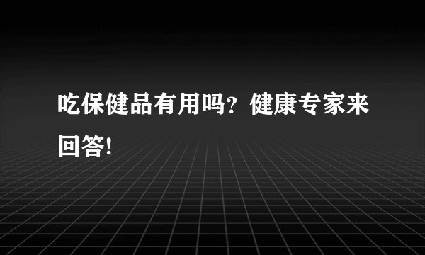 吃保健品有用吗？健康专家来回答!