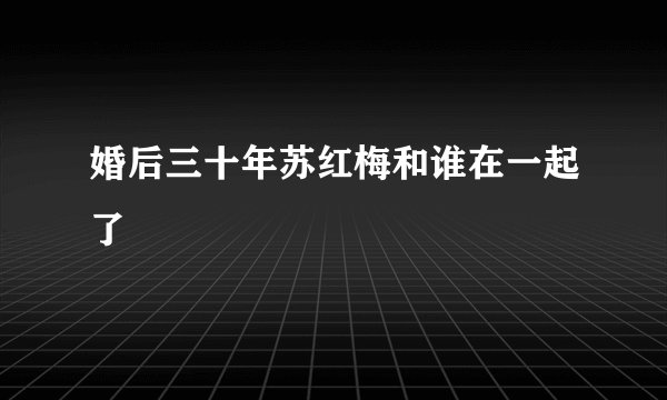 婚后三十年苏红梅和谁在一起了