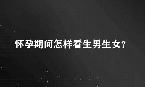 怀孕期间怎样看生男生女？