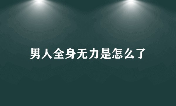 男人全身无力是怎么了