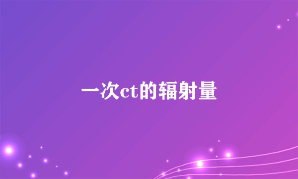 一次ct的辐射量