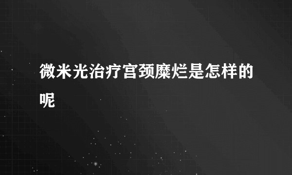微米光治疗宫颈糜烂是怎样的呢
