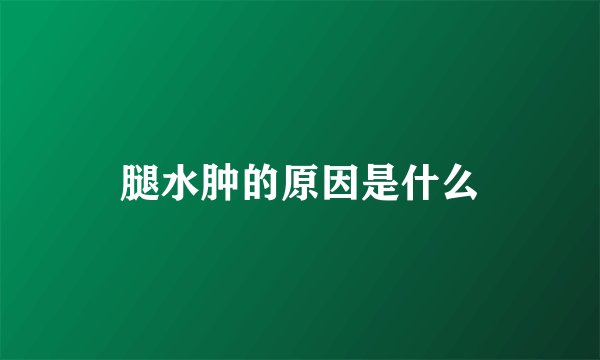 腿水肿的原因是什么