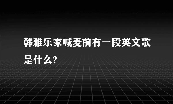 韩雅乐家喊麦前有一段英文歌是什么?