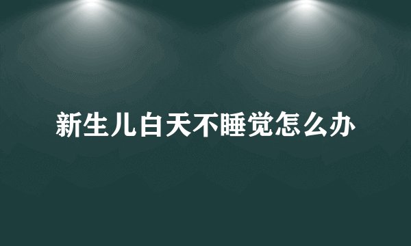 新生儿白天不睡觉怎么办