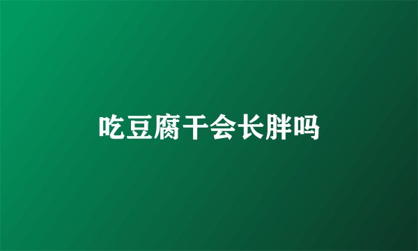 吃豆腐干会长胖吗
