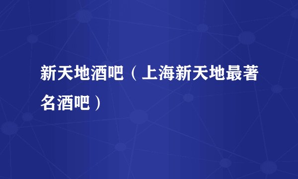 新天地酒吧（上海新天地最著名酒吧）