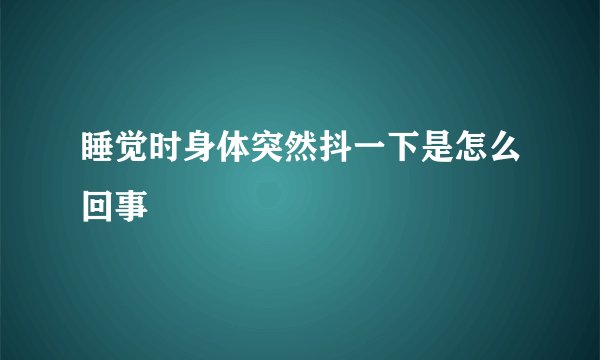 睡觉时身体突然抖一下是怎么回事