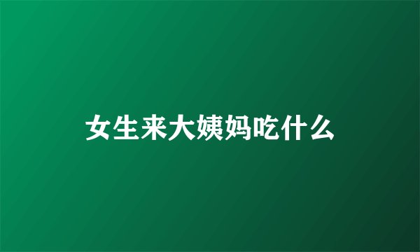 女生来大姨妈吃什么