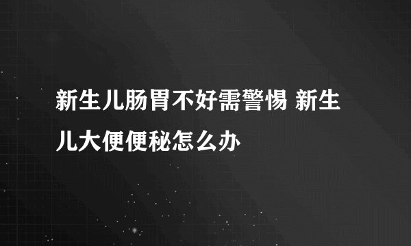 新生儿肠胃不好需警惕 新生儿大便便秘怎么办