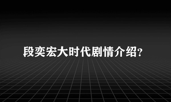 段奕宏大时代剧情介绍？