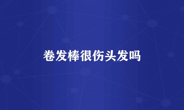 卷发棒很伤头发吗