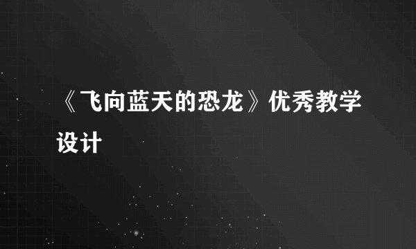 《飞向蓝天的恐龙》优秀教学设计