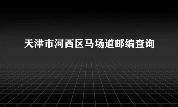 天津市河西区马场道邮编查询
