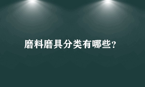 磨料磨具分类有哪些？