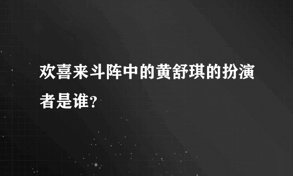欢喜来斗阵中的黄舒琪的扮演者是谁？