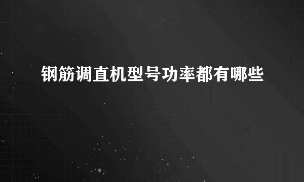 钢筋调直机型号功率都有哪些