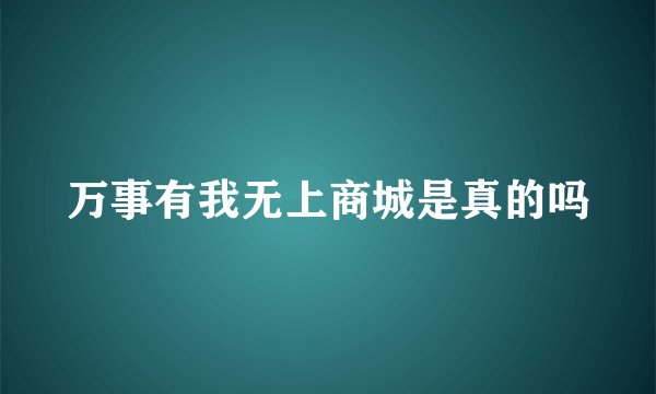 万事有我无上商城是真的吗