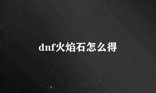 dnf火焰石怎么得