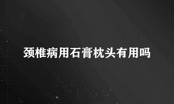 颈椎病用石膏枕头有用吗