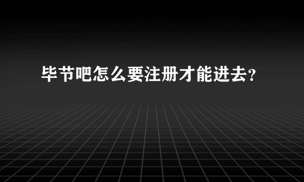 毕节吧怎么要注册才能进去？