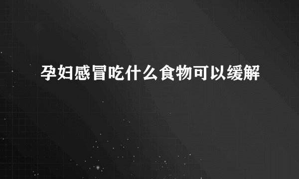 孕妇感冒吃什么食物可以缓解