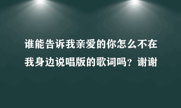谁能告诉我亲爱的你怎么不在我身边说唱版的歌词吗？谢谢