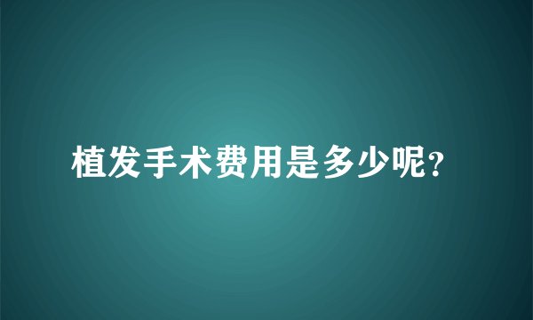 植发手术费用是多少呢？