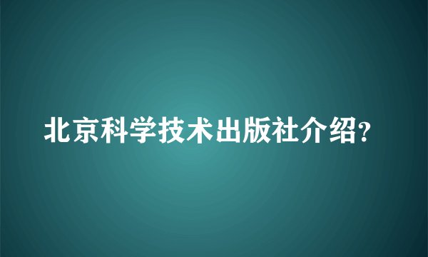 北京科学技术出版社介绍？