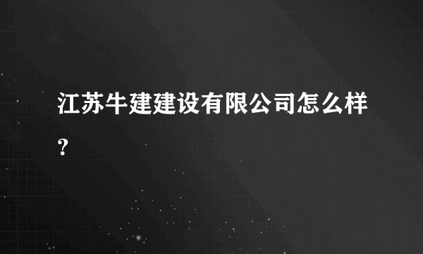 江苏牛建建设有限公司怎么样?