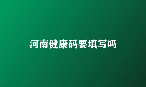 河南健康码要填写吗