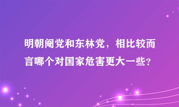 明朝阉党和东林党,相比较而言哪个对国家危害更大一些?