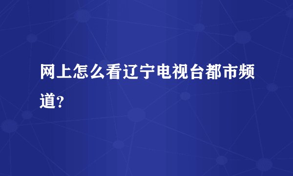 网上怎么看辽宁电视台都市频道？