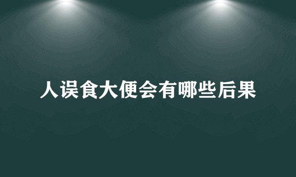 人误食大便会有哪些后果