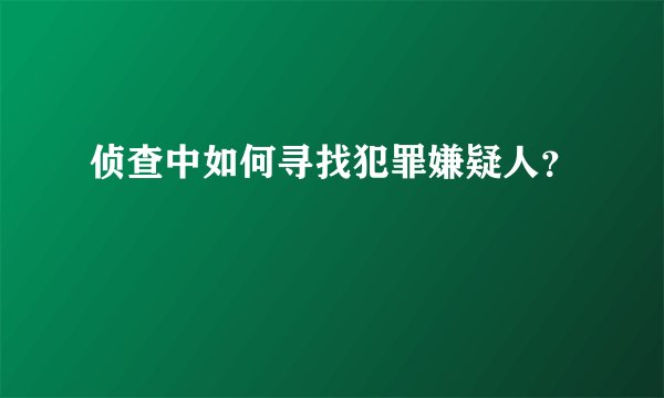 侦查中如何寻找犯罪嫌疑人？