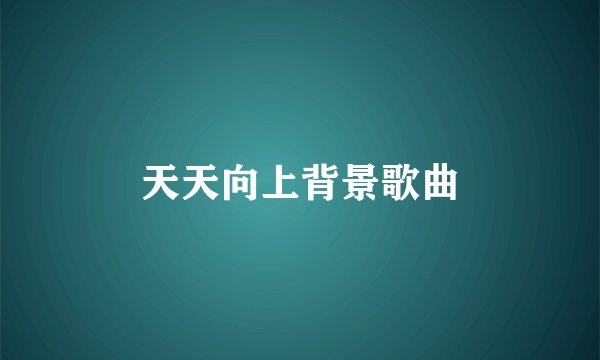 天天向上背景歌曲