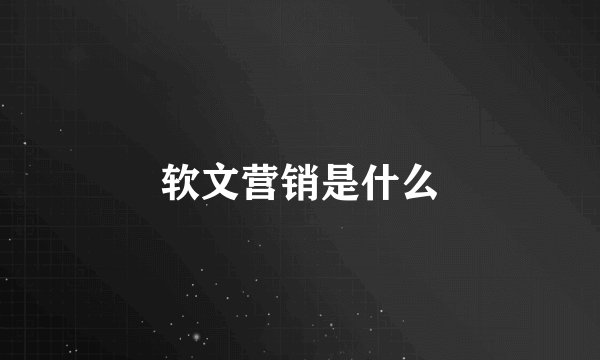 软文营销是什么