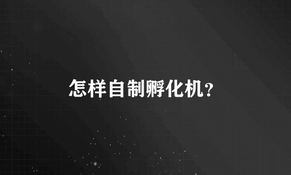 怎样自制孵化机？