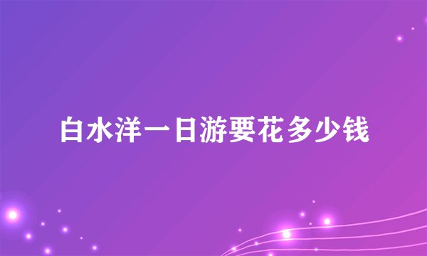 白水洋一日游要花多少钱
