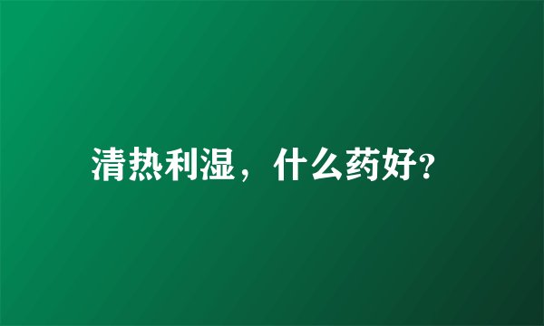 清热利湿，什么药好？