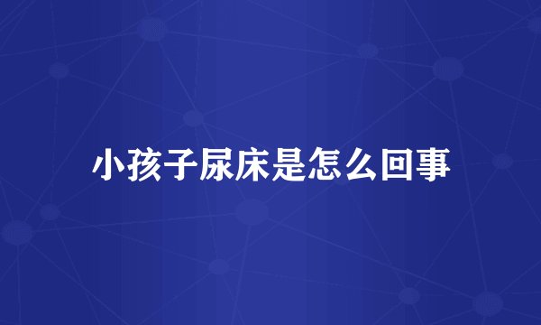 小孩子尿床是怎么回事