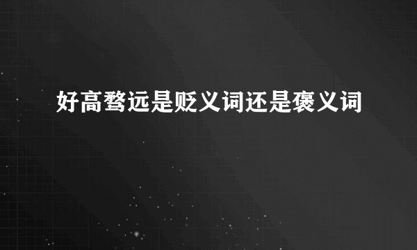 好高骛远是贬义词还是褒义词