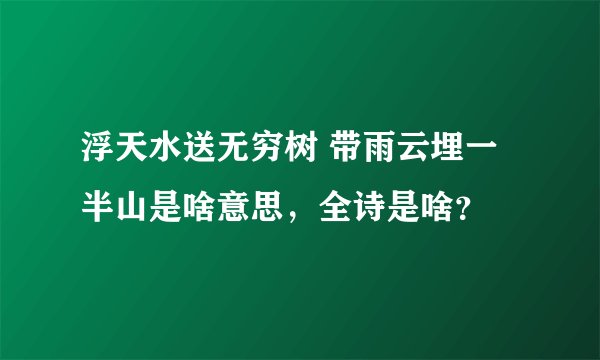 浮天水送无穷树 带雨云埋一半山是啥意思，全诗是啥？